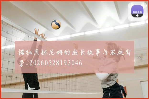 揭秘贝林厄姆的成长故事与家庭背景_20260528193046