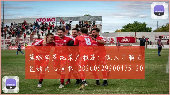 篮球明星纪录片推荐：深入了解巨星的内心世界_20260529200435_20260610165954