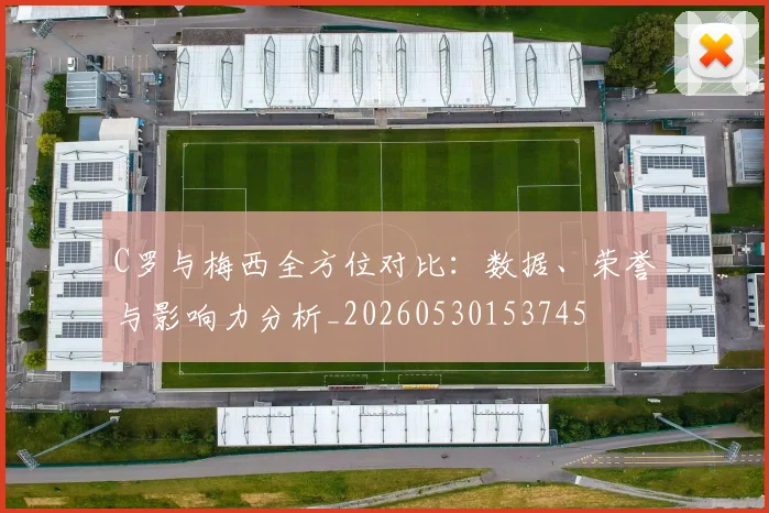 C罗与梅西全方位对比:数据、荣誉与影响力分析_20260530153745