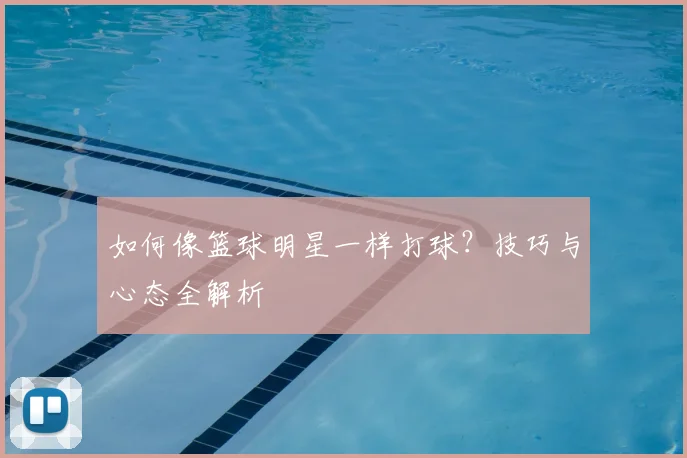 如何像篮球明星一样打球?技巧与心态全解析