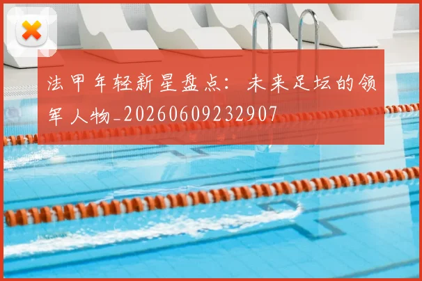 法甲年轻新星盘点：未来足坛的领军人物_20260609232907