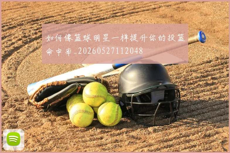 如何像篮球明星一样提升你的投篮命中率_20260527112048