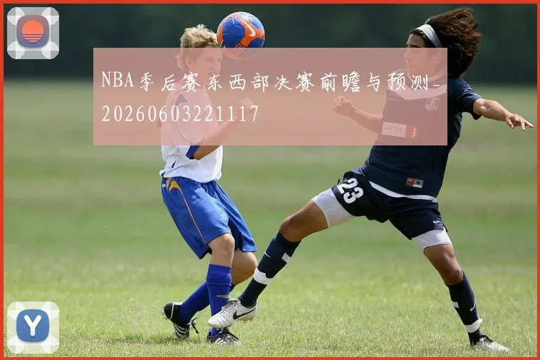NBA季后赛东西部决赛前瞻与预测_20260603221117