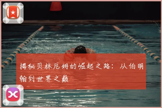 揭秘贝林厄姆的崛起之路:从伯明翰到世界之巅