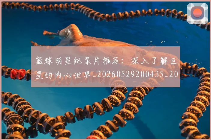 篮球明星纪录片推荐：深入了解巨星的内心世界_20260529200435_20260610165954