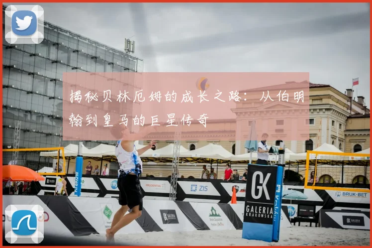 揭秘贝林厄姆的成长之路：从伯明翰到皇马的巨星传奇