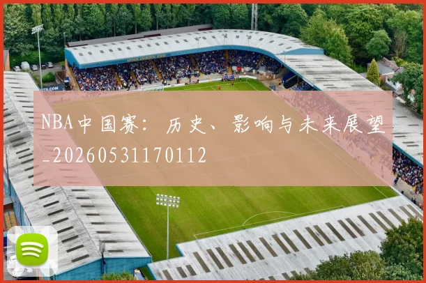 NBA中国赛：历史、影响与未来展望_20260531170112