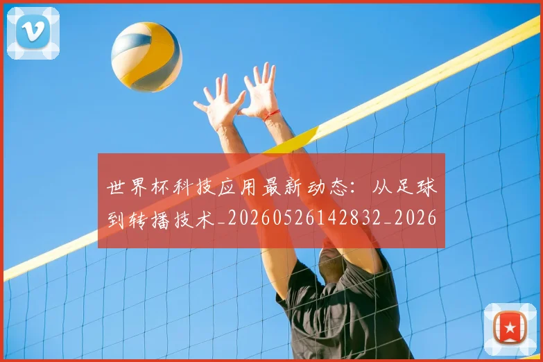 世界杯科技应用最新动态:从足球到转播技术_20260526142832_20260607160500