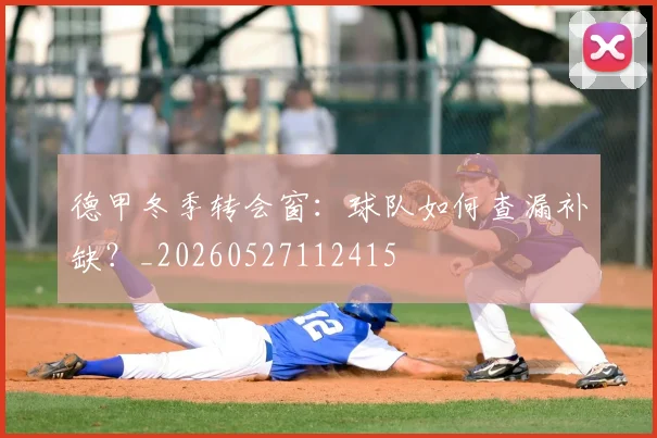 德甲冬季转会窗：球队如何查漏补缺？_20260527112415