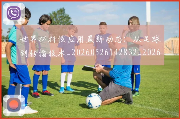 世界杯科技应用最新动态：从足球到转播技术_20260526142832_20260607160500